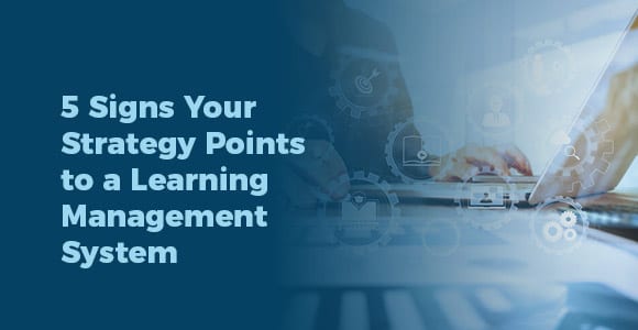 5 Signs Your Strategy Points to a Learning Management System
